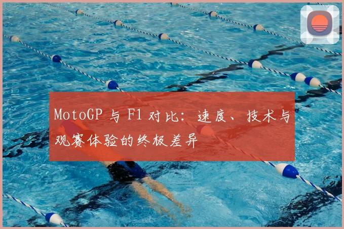 MotoGP 与 F1 对比：速度、技术与观赛体验的终极差异