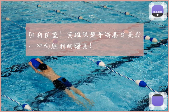 胜利在望!英雄联盟手游赛季更新,冲向胜利的曙光!