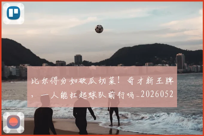 比尔得分如砍瓜切菜！奇才新王牌，一人能扛起球队前行吗_20260526085212