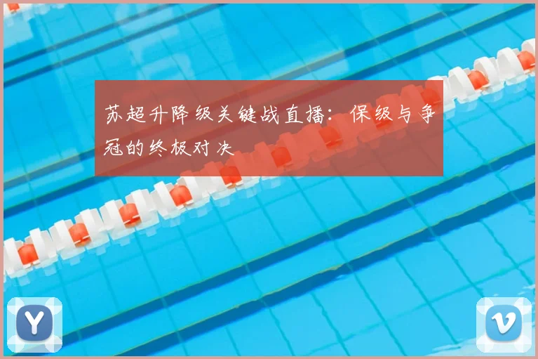 苏超升降级关键战直播：保级与争冠的终极对决