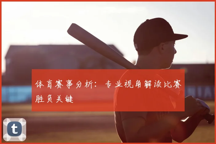 体育赛事分析：专业视角解读比赛胜负关键