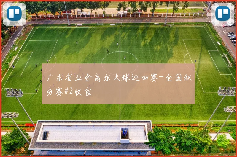 广东省业余高尔夫球巡回赛-全国积分赛#2收官