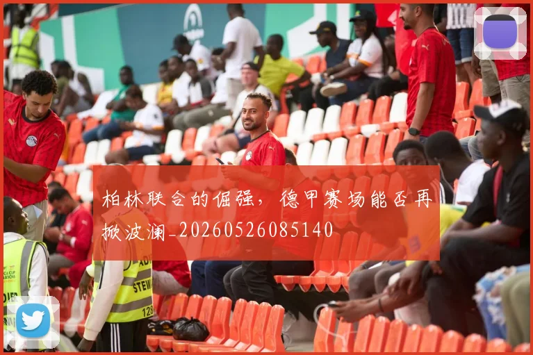 柏林联合的倔强,德甲赛场能否再掀波澜_20260526085140