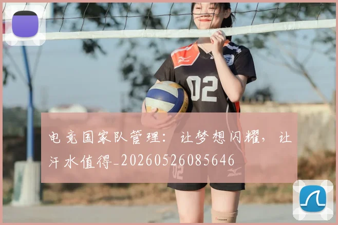 电竞国家队管理：让梦想闪耀，让汗水值得_20260526085646