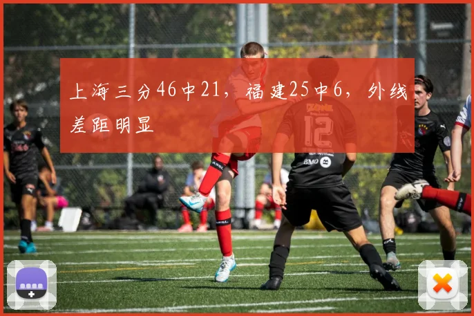 上海三分46中21,福建25中6,外线差距明显