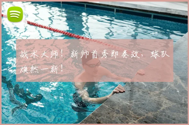 战术大师!新帅首秀即奏效,球队焕然一新!