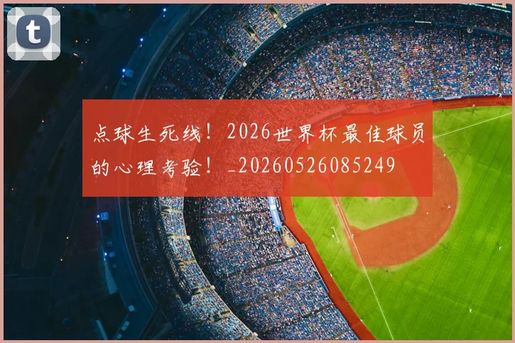 点球生死线！2026世界杯最佳球员的心理考验！_20260526085249