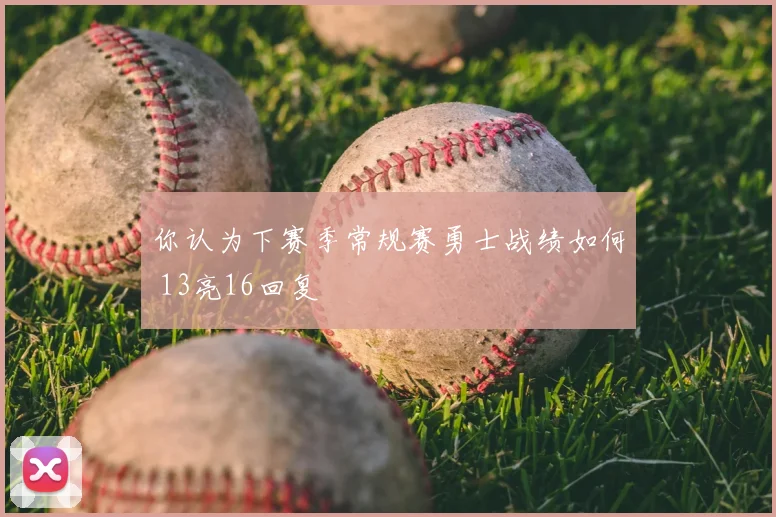 你认为下赛季常规赛勇士战绩如何 13亮16回复