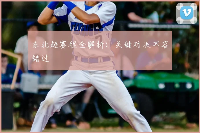 东北超赛程全解析:关键对决不容错过