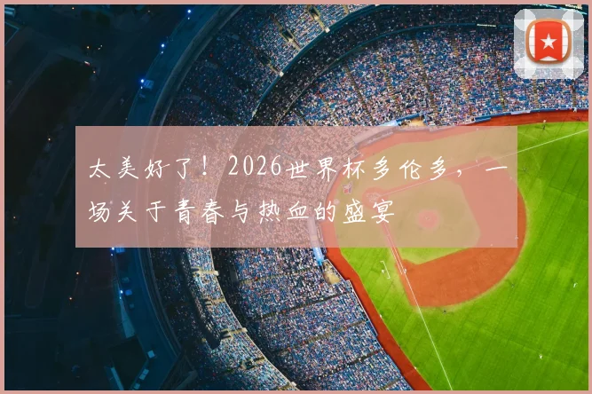 太美好了!2026世界杯多伦多,一场关于青春与热血的盛宴