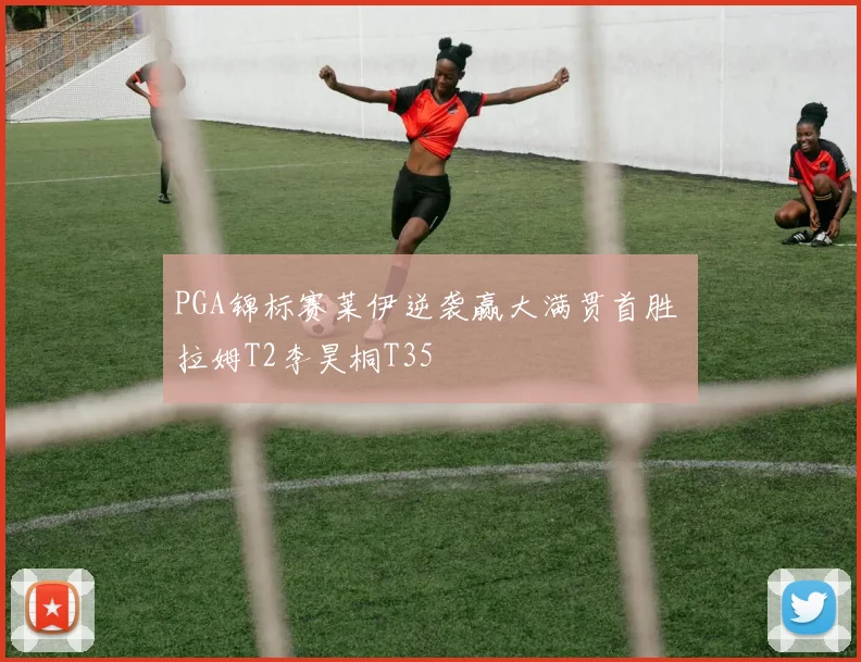 PGA锦标赛莱伊逆袭赢大满贯首胜 拉姆T2李昊桐T35