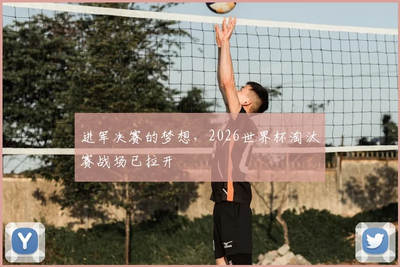 进军决赛的梦想,2026世界杯淘汰赛战场已拉开