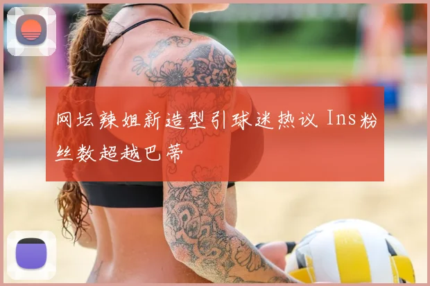 网坛辣姐新造型引球迷热议 Ins粉丝数超越巴蒂