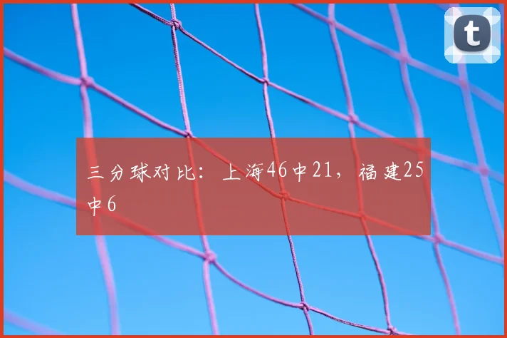 三分球对比：上海46中21，福建25中6
