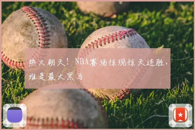 热火朝天!NBA赛场惊现惊天连胜,谁是最大黑马
