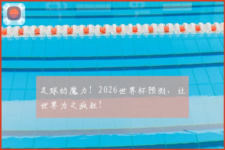 足球的魔力！2026世界杯预测，让世界为之疯狂！