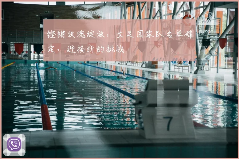 铿锵玫瑰绽放，女足国家队名单确定，迎接新的挑战