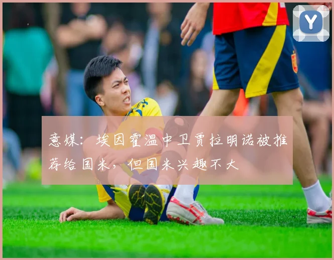 意媒:埃因霍温中卫贾拉明诺被推荐给国米,但国米兴趣不大