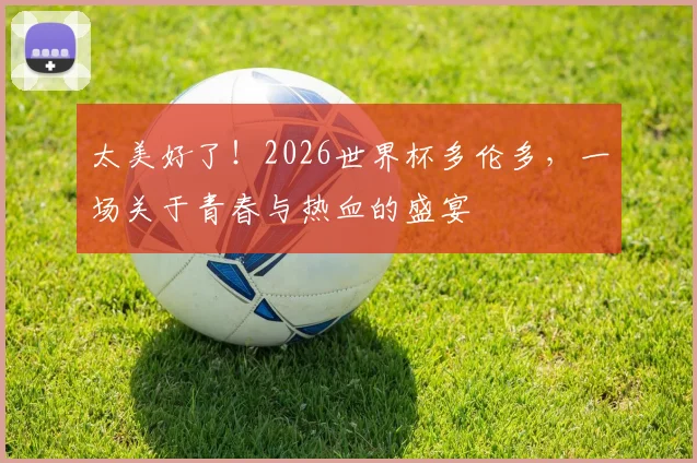 太美好了!2026世界杯多伦多,一场关于青春与热血的盛宴
