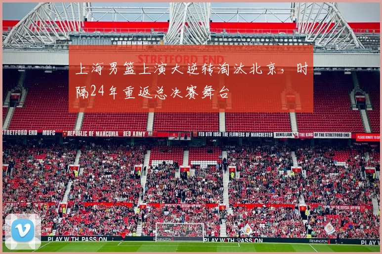 上海男篮上演大逆转淘汰北京,时隔24年重返总决赛舞台