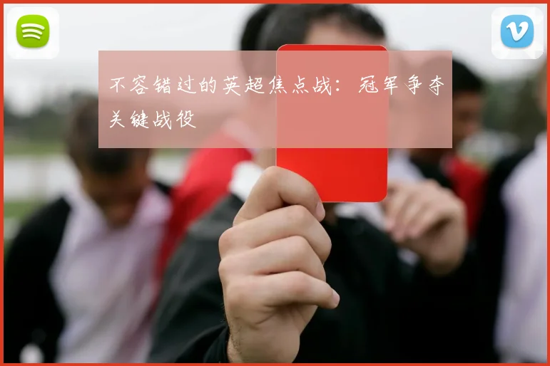 不容错过的英超焦点战:冠军争夺关键战役