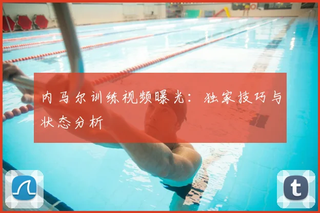 内马尔训练视频曝光：独家技巧与状态分析