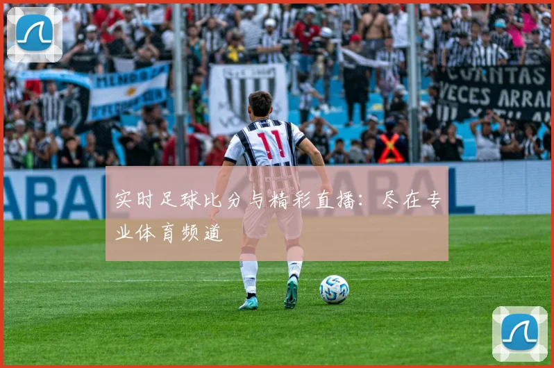 实时足球比分与精彩直播：尽在专业体育频道