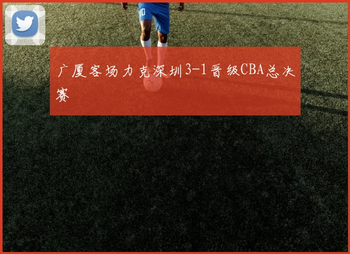 广厦客场力克深圳3-1晋级CBA总决赛
