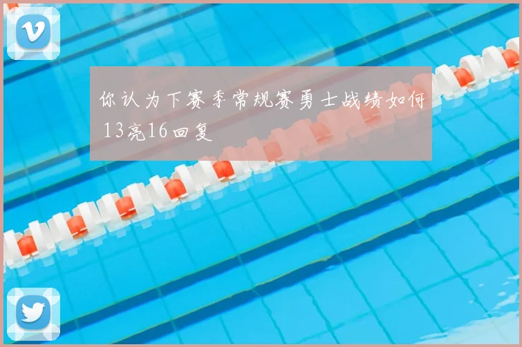 你认为下赛季常规赛勇士战绩如何 13亮16回复