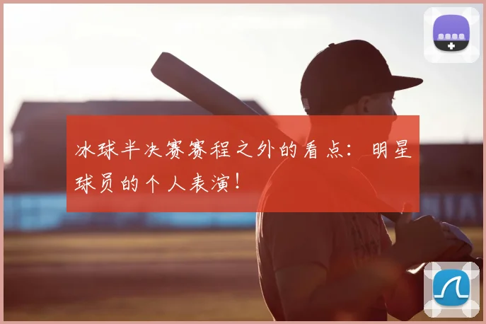 冰球半决赛赛程之外的看点:明星球员的个人表演!