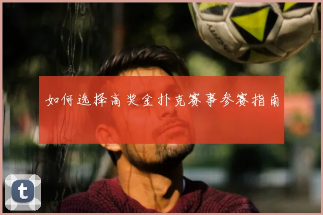 如何选择高奖金扑克赛事参赛指南