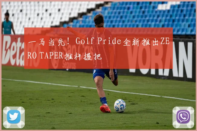 一马当先!Golf Pride全新推出ZERO TAPER推杆握把