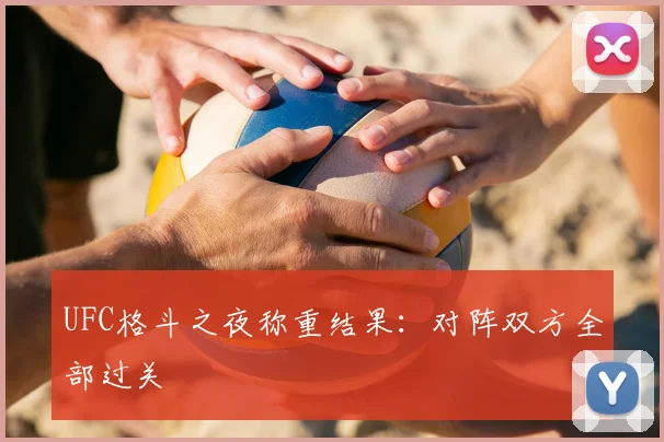 UFC格斗之夜称重结果:对阵双方全部过关