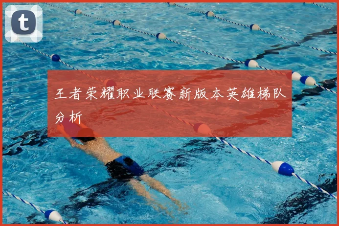 王者荣耀职业联赛新版本英雄梯队分析