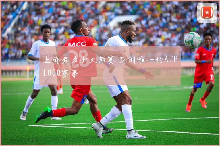 上海劳力士大师赛 亚洲唯一的ATP1000赛事