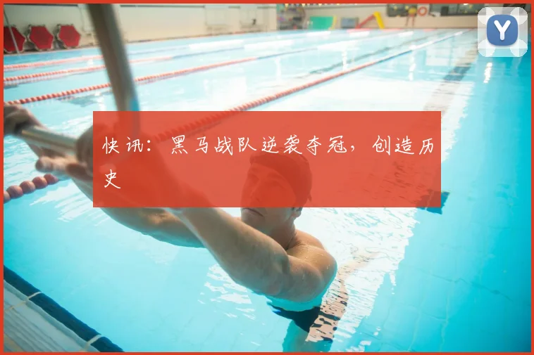 快讯:黑马战队逆袭夺冠,创造历史