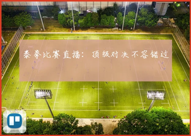 泰拳比赛直播：顶级对决不容错过