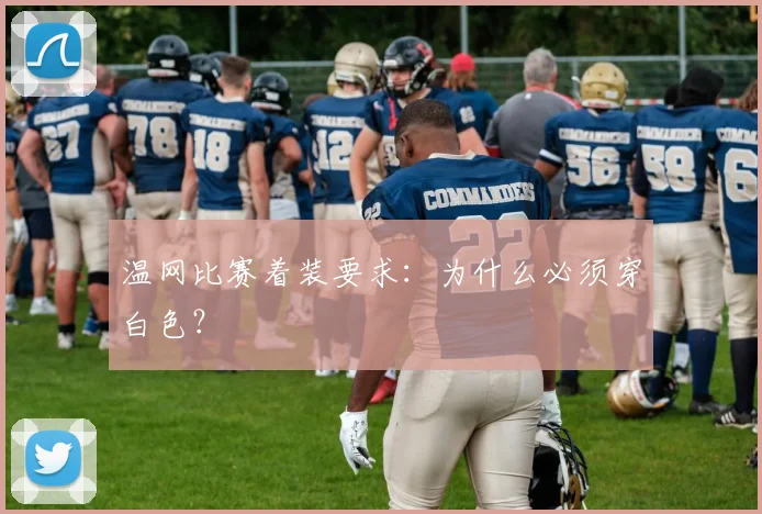 温网比赛着装要求：为什么必须穿白色？