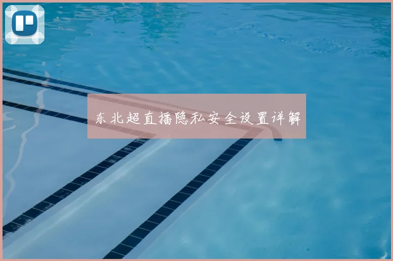 东北超直播隐私安全设置详解