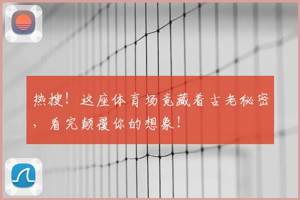 热搜!这座体育场竟藏着古老秘密,看完颠覆你的想象!