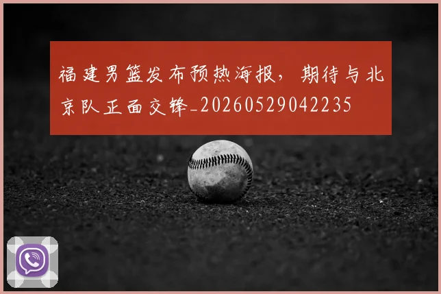 福建男篮发布预热海报,期待与北京队正面交锋_20260529042235
