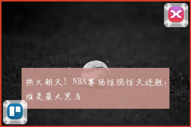 热火朝天!NBA赛场惊现惊天连胜,谁是最大黑马