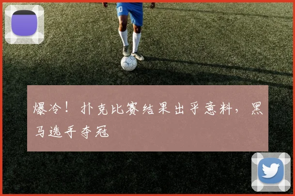 爆冷！扑克比赛结果出乎意料，黑马选手夺冠