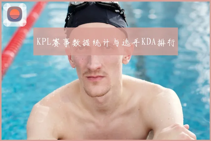 KPL赛事数据统计与选手KDA排行