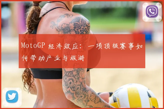 MotoGP 经济效应：一项顶级赛事如何带动产业与旅游