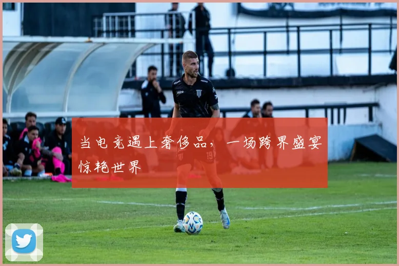 当电竞遇上奢侈品,一场跨界盛宴惊艳世界