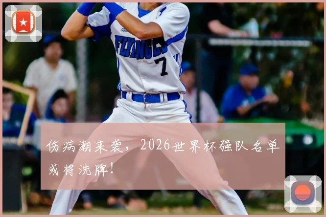 伤病潮来袭，2026世界杯强队名单或将洗牌！