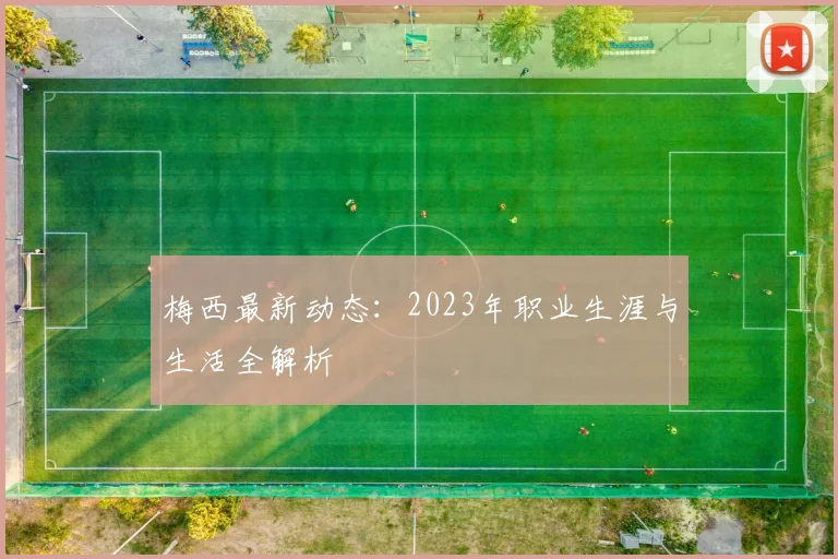 梅西最新动态：2023年职业生涯与生活全解析