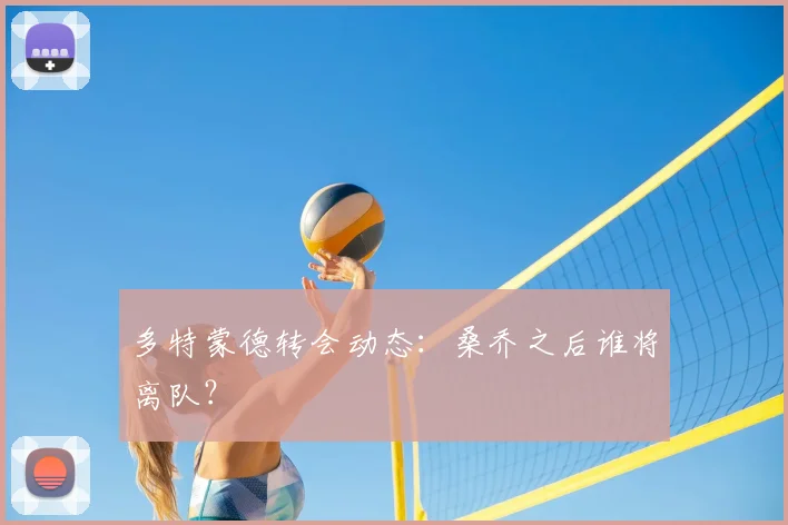 多特蒙德转会动态:桑乔之后谁将离队?