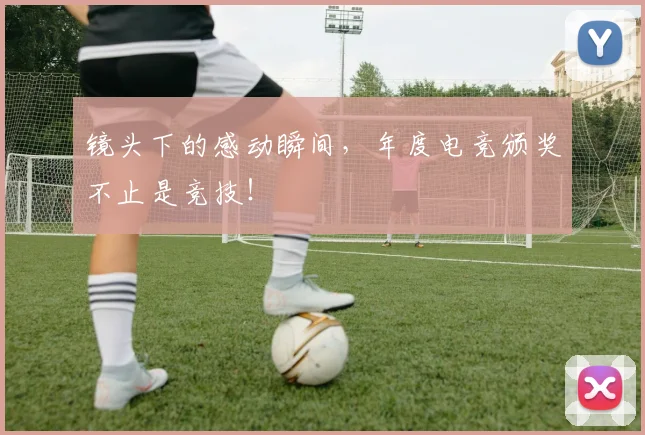 镜头下的感动瞬间，年度电竞颁奖不止是竞技！